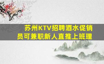苏州KTV招聘酒水促销员可兼职新人直推上班理